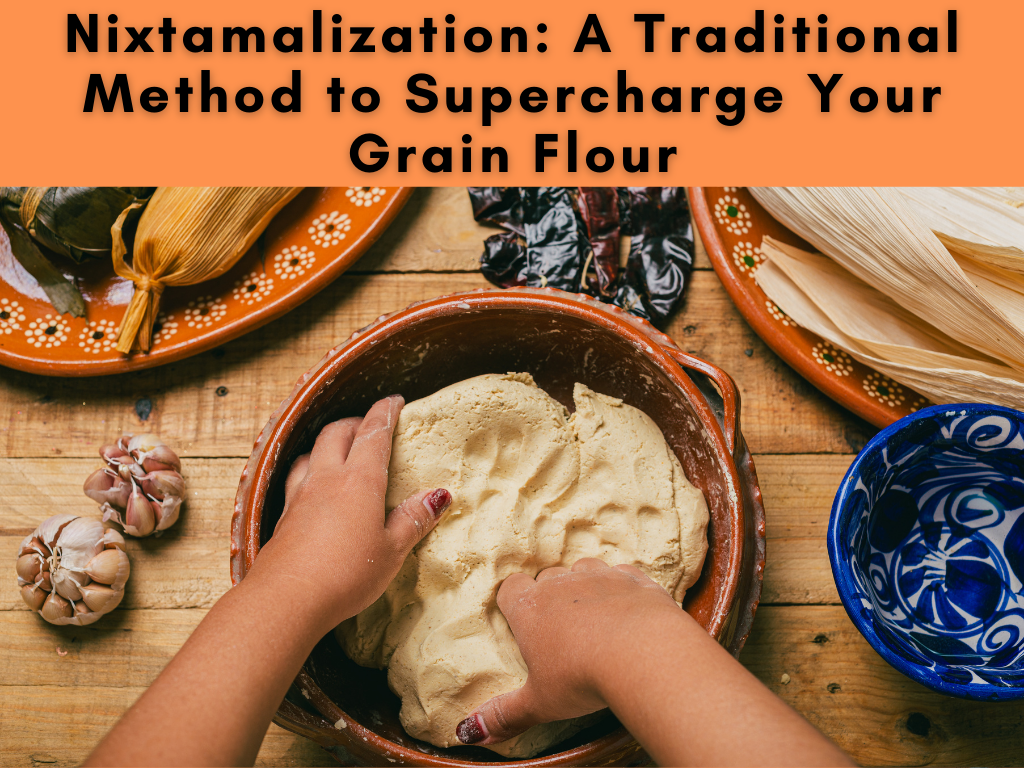 Nixtamalization: A Traditional Method to Supercharge Your Grain Flour